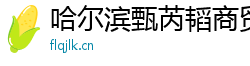 哈尔滨甄芮韬商贸有限公司