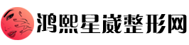 鸿熙星崴整形网：星耀美丽